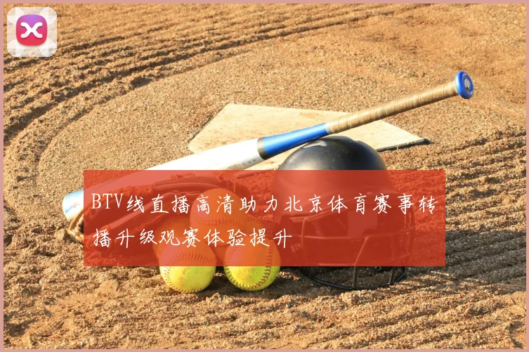 BTV线直播高清助力北京体育赛事转播升级观赛体验提升