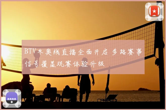 BTV冬奥线直播全面开启 多路赛事信号覆盖观赛体验升级
