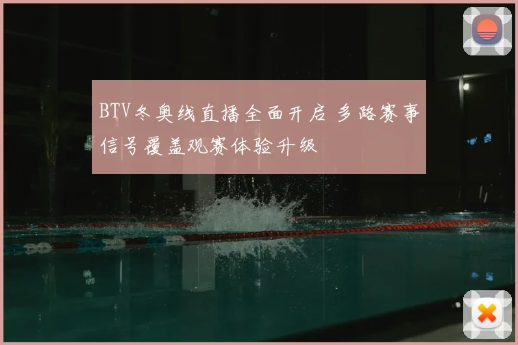 BTV冬奥线直播全面开启 多路赛事信号覆盖观赛体验升级