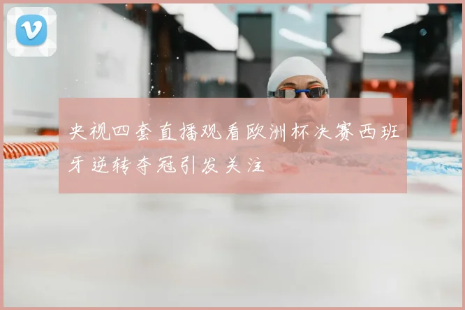 央视四套直播观看欧洲杯决赛西班牙逆转夺冠引发关注