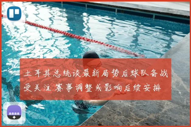 土耳其总统谈最新局势后球队备战受关注 赛事调整或影响后续安排