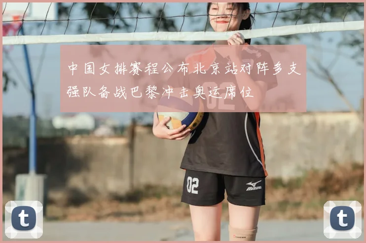 中国女排赛程公布北京站对阵多支强队备战巴黎冲击奥运席位