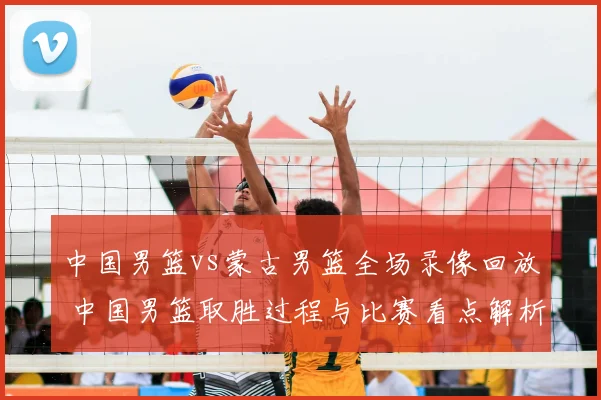 中国男篮vs蒙古男篮全场录像回放 中国男篮取胜过程与比赛看点解析