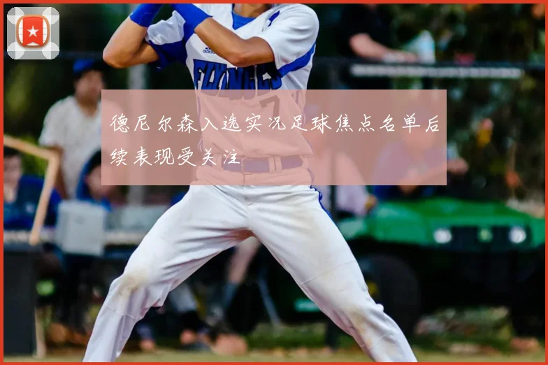 德尼尔森入选实况足球焦点名单后续表现受关注