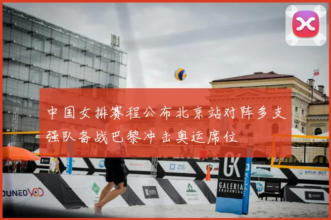 中国女排赛程公布北京站对阵多支强队备战巴黎冲击奥运席位
