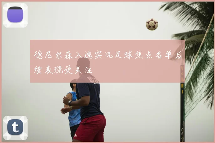 德尼尔森入选实况足球焦点名单后续表现受关注