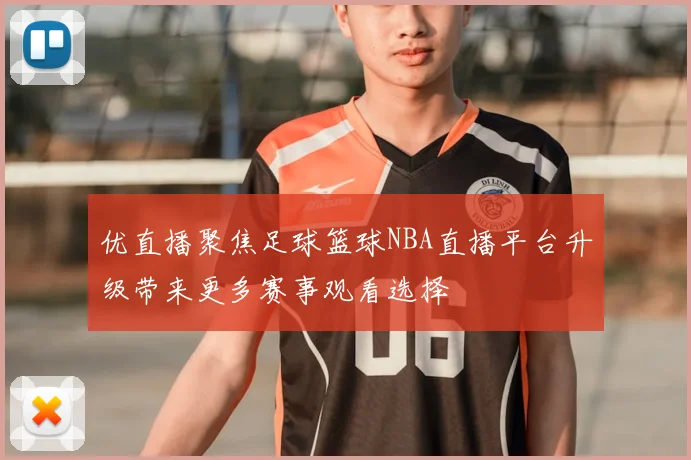 优直播聚焦足球篮球NBA直播平台升级带来更多赛事观看选择